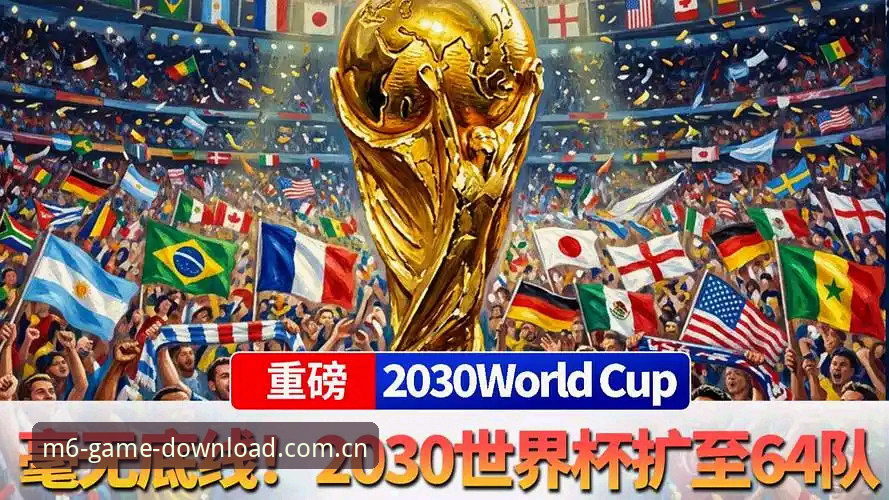 2030年世界杯扩军方案解读教程——从米乐m6官网数据看赛事变革趋势